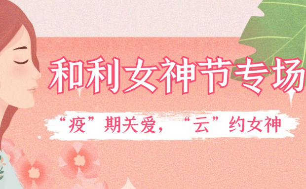 女神節(jié)|和利黨支部舉辦“疫”期關(guān)愛,“云”約女神特別活動